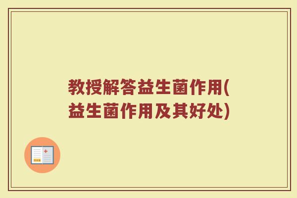 教授解答益生菌作用(益生菌作用及其好处)