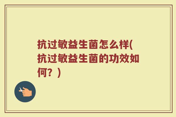 抗过敏益生菌怎么样(抗过敏益生菌的功效如何?)