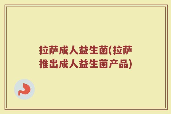 拉萨成人益生菌(拉萨推出成人益生菌产品)
