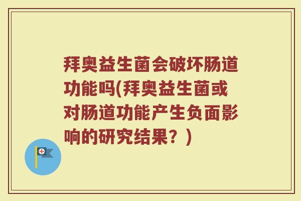 拜奥益生菌会破坏肠道功能吗(拜奥益生菌或对肠道功能产生负面影响的研究结果？)