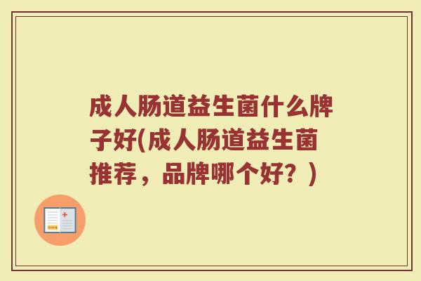 成人肠道益生菌什么牌子好(成人肠道益生菌推荐，品牌哪个好？)