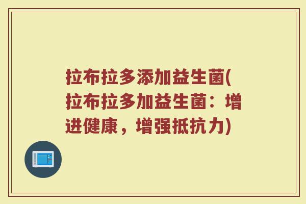 拉布拉多添加益生菌(拉布拉多加益生菌:增进健康,增强抵抗力)