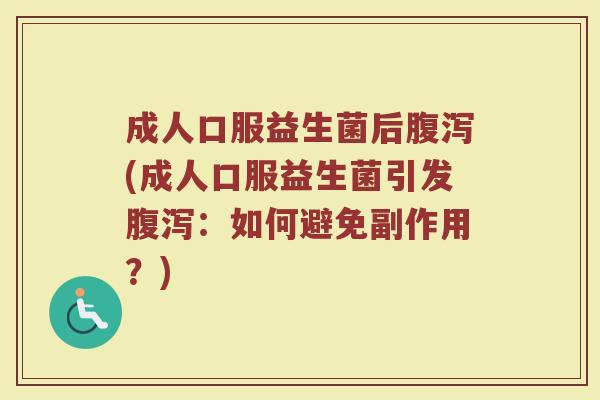成人口服益生菌后腹泻(成人口服益生菌引发腹泻:如何避免副作用?)