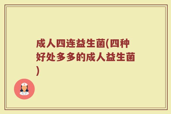 成人四连益生菌(四种好处多多的成人益生菌)