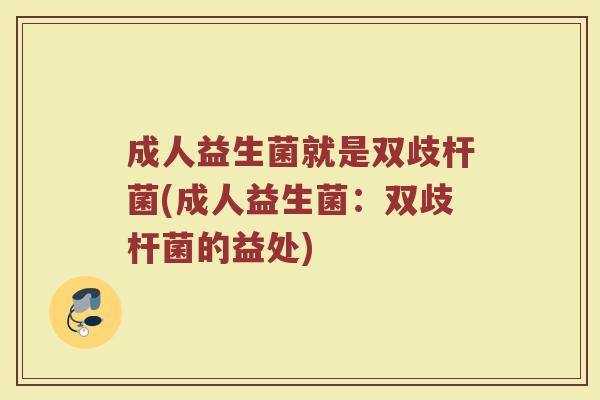 成人益生菌就是双歧杆菌(成人益生菌：双歧杆菌的益处)