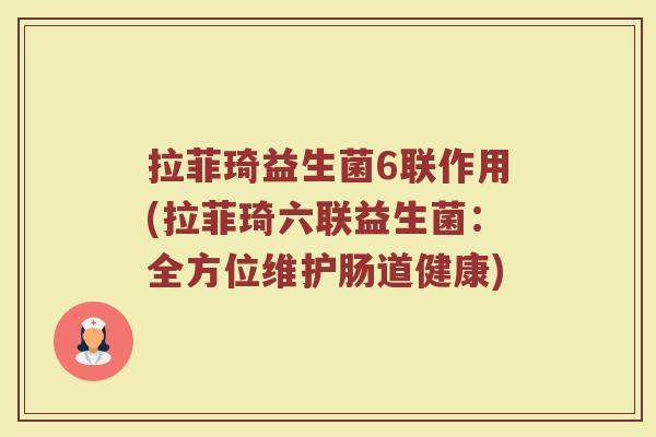 拉菲琦益生菌6联作用(拉菲琦六联益生菌：全方位维护肠道健康)