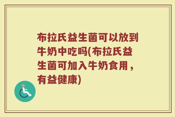 布拉氏益生菌可以放到牛奶中吃吗(布拉氏益生菌可加入牛奶食用，有益健康)