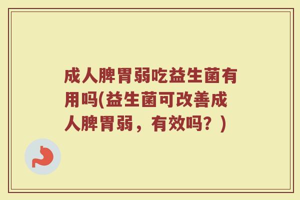 成人脾胃弱吃益生菌有用吗(益生菌可改善成人脾胃弱，有效吗？)