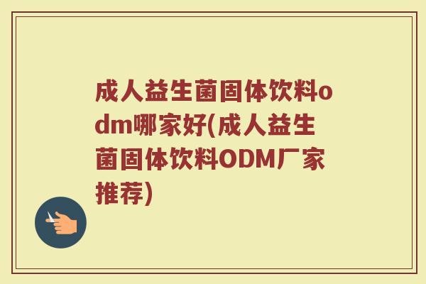 成人益生菌固体饮料odm哪家好(成人益生菌固体饮料ODM厂家推荐)