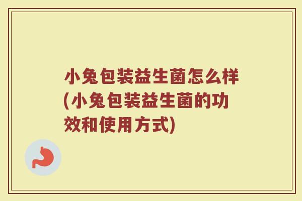 小兔包装益生菌怎么样(小兔包装益生菌的功效和使用方式)