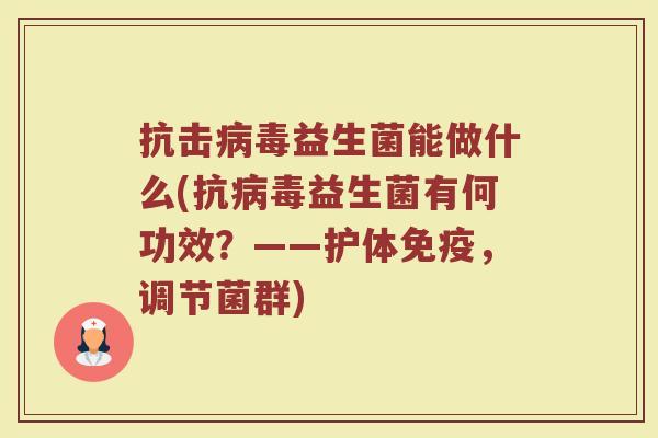 抗击病毒益生菌能做什么(抗病毒益生菌有何功效？——护体免疫，调节菌群)