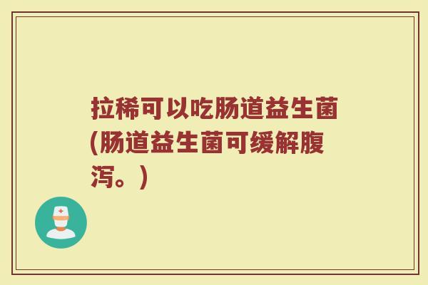 拉稀可以吃肠道益生菌(肠道益生菌可缓解腹泻。)