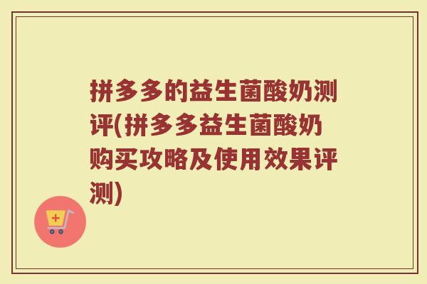 拼多多的益生菌酸奶测评(拼多多益生菌酸奶购买攻略及使用效果评测)