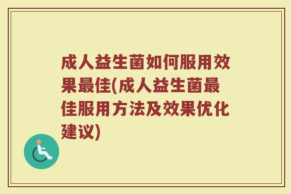 成人益生菌如何服用效果最佳(成人益生菌最佳服用方法及效果优化建议)