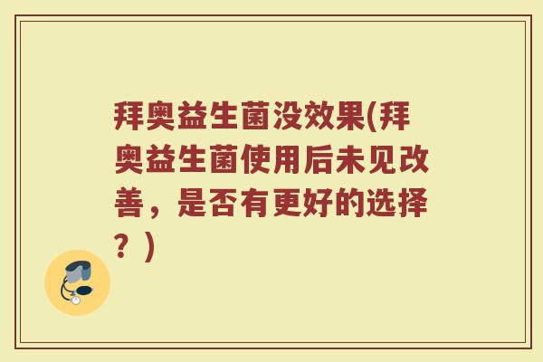 拜奥益生菌没效果(拜奥益生菌使用后未见改善，是否有更好的选择？)