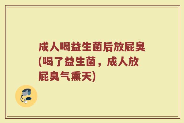 成人喝益生菌后放屁臭(喝了益生菌，成人放屁臭气熏天)