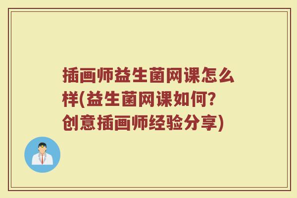 插画师益生菌网课怎么样(益生菌网课如何?创意插画师经验分享) 插画师益生菌网课怎么样(益生菌网课如何?创意插画师经验分享)