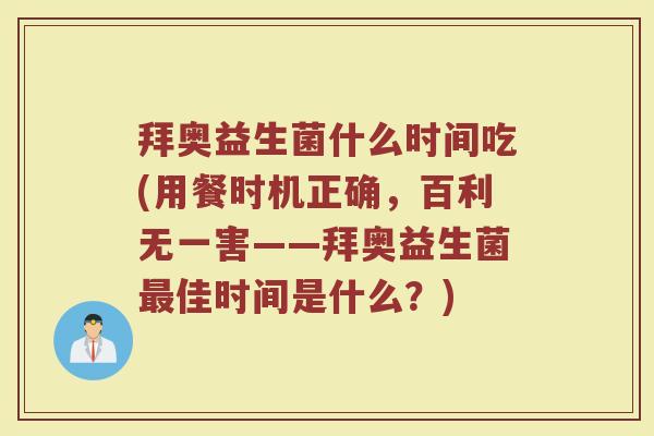 拜奥益生菌什么时间吃(用餐时机正确，百利无一害——拜奥益生菌最佳时间是什么？)