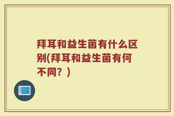 拜耳和益生菌有什么区别(拜耳和益生菌有何不同？)