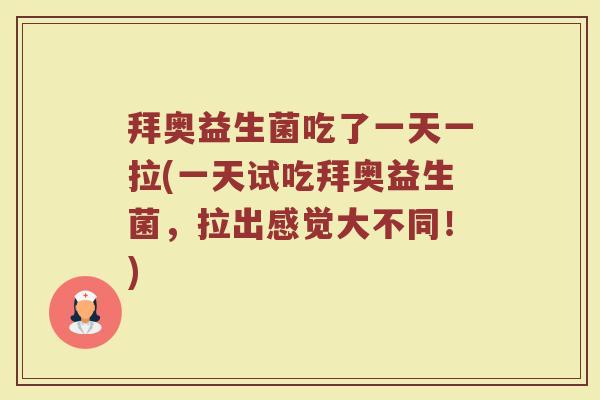 拜奥益生菌吃了一天一拉(一天试吃拜奥益生菌，拉出感觉大不同！)