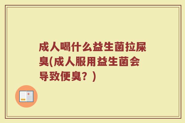 成人喝什么益生菌拉屎臭(成人服用益生菌会导致便臭？)