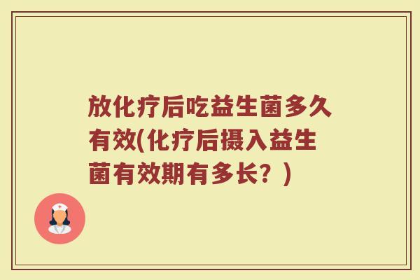 放化疗后吃益生菌多久有效(化疗后摄入益生菌有效期有多长？)