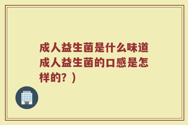 成人益生菌是什么味道成人益生菌的口感是怎样的？)