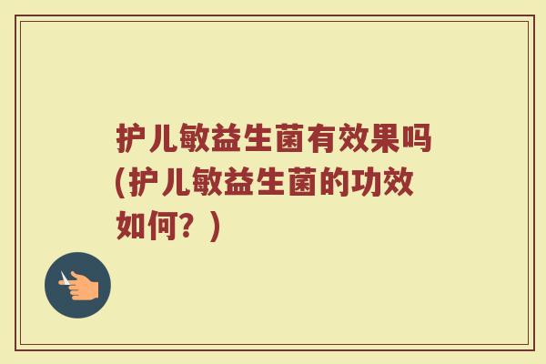 护儿敏益生菌有效果吗(护儿敏益生菌的功效如何？)