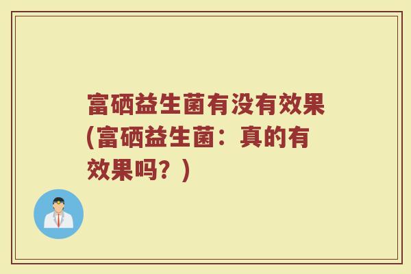 富硒益生菌有没有效果(富硒益生菌：真的有效果吗？)