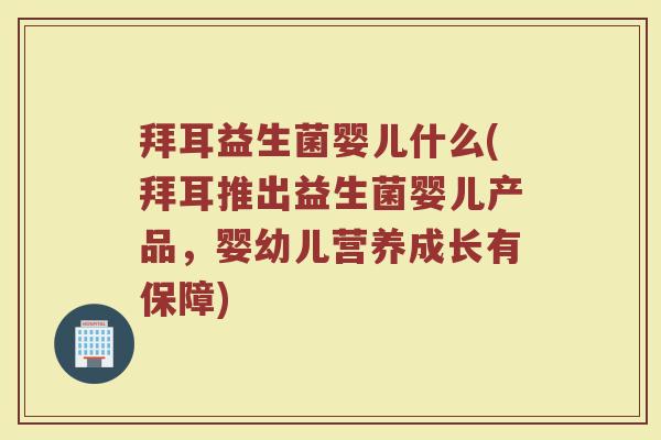 拜耳益生菌婴儿什么(拜耳推出益生菌婴儿产品，婴幼儿营养成长有保障)