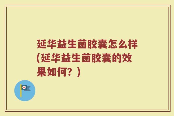 延华益生菌胶囊怎么样(延华益生菌胶囊的效果如何？)