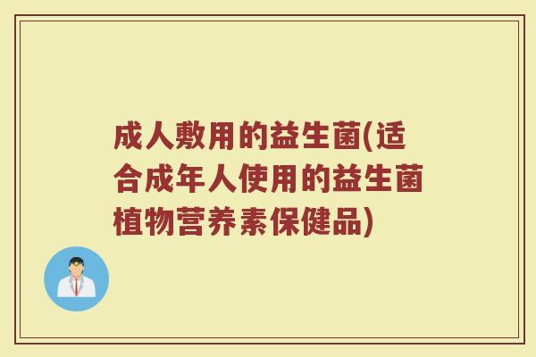 成人敷用的益生菌(适合成年人使用的益生菌植物营养素保健品)