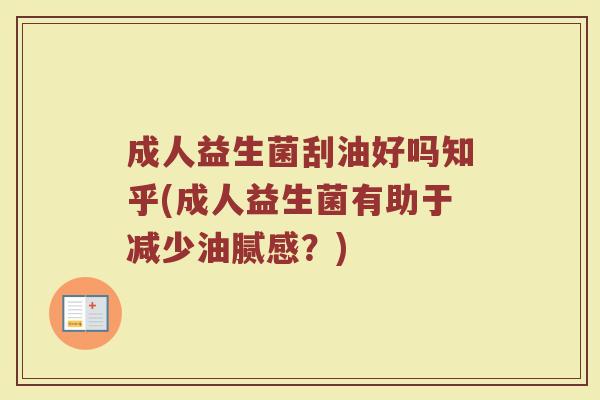 成人益生菌刮油好吗知乎(成人益生菌有助于减少油腻感？)
