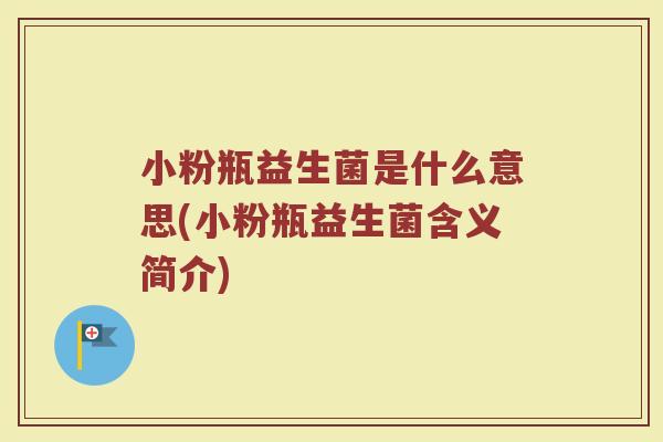 小粉瓶益生菌是什么意思(小粉瓶益生菌含义简介)