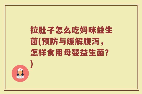 拉肚子怎么吃妈咪益生菌(预防与缓解腹泻，怎样食用母婴益生菌？)