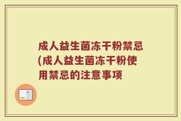成人益生菌冻干粉禁忌(成人益生菌冻干粉使用禁忌的注意事项