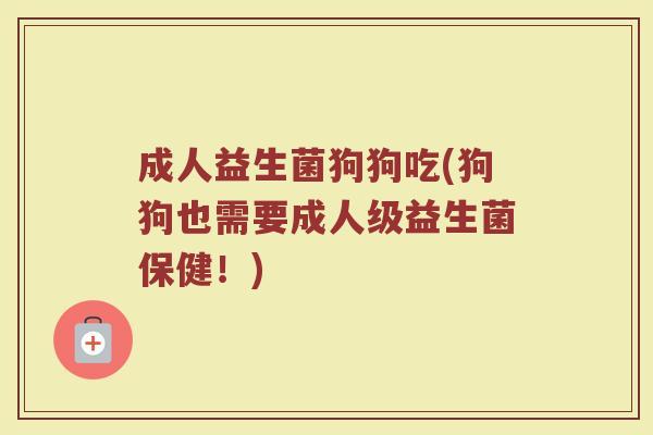 成人益生菌狗狗吃(狗狗也需要成人级益生菌保健！)