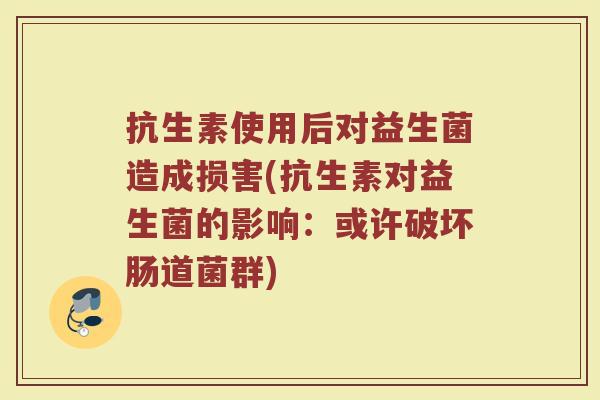 抗生素使用后对益生菌造成损害(抗生素对益生菌的影响:或许破坏肠道菌群)