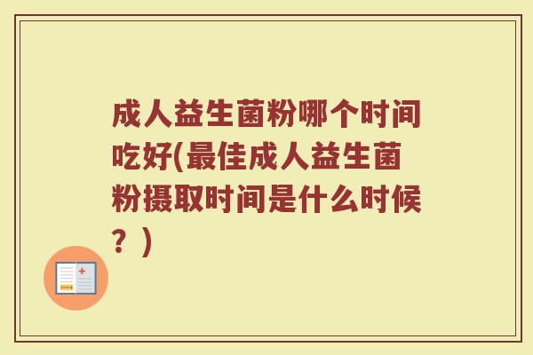 成人益生菌粉哪个时间吃好(最佳成人益生菌粉摄取时间是什么时候？)