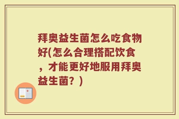 拜奥益生菌怎么吃食物好(怎么合理搭配饮食，才能更好地服用拜奥益生菌？)