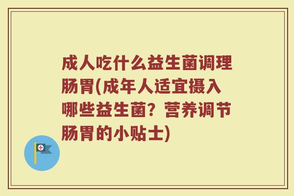成人吃什么益生菌调理肠胃(成年人适宜摄入哪些益生菌？营养调节肠胃的小贴士)