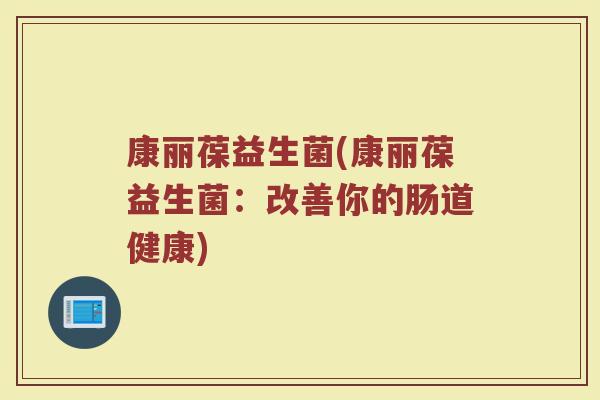 康丽葆益生菌(康丽葆益生菌：改善你的肠道健康)