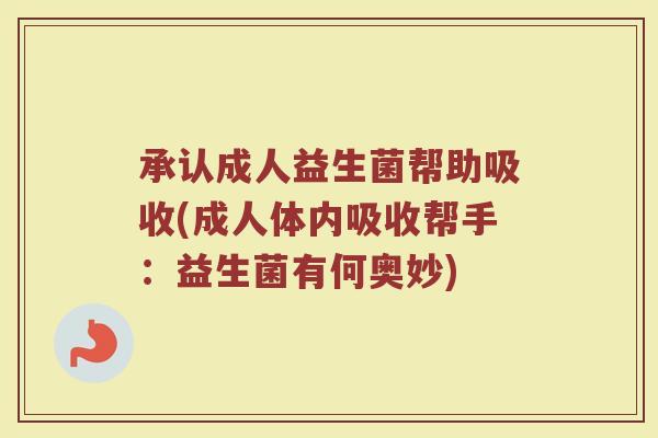 承认成人益生菌帮助吸收(成人体内吸收帮手：益生菌有何奥妙)