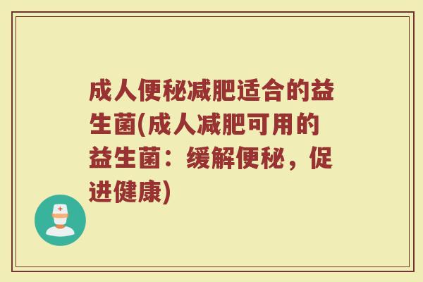 成人便秘减肥适合的益生菌(成人减肥可用的益生菌:缓解便秘,促进健康)