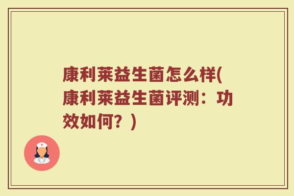 康利莱益生菌怎么样(康利莱益生菌评测：功效如何？)