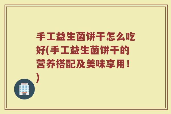 手工益生菌饼干怎么吃好(手工益生菌饼干的营养搭配及美味享用！)