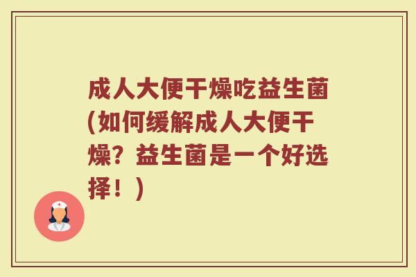 成人大便干燥吃益生菌(如何缓解成人大便干燥？益生菌是一个好选择！)