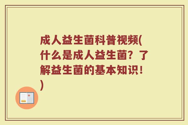 成人益生菌科普视频(什么是成人益生菌？了解益生菌的基本知识！)