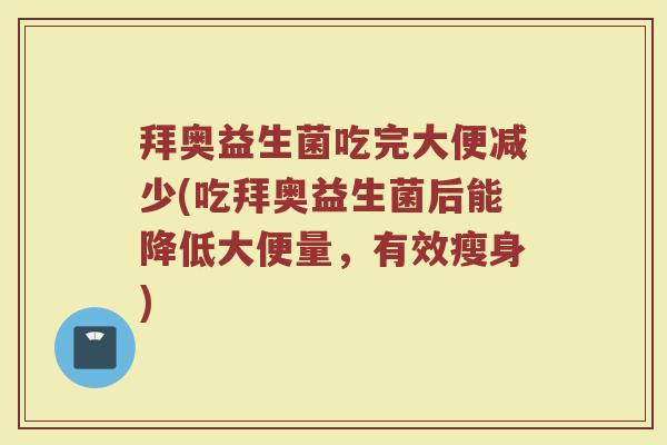拜奥益生菌吃完大便减少(吃拜奥益生菌后能降低大便量,有效瘦身) 拜奥益生菌吃完大便减少(吃拜奥益生菌后能降低大便量,有效瘦身)