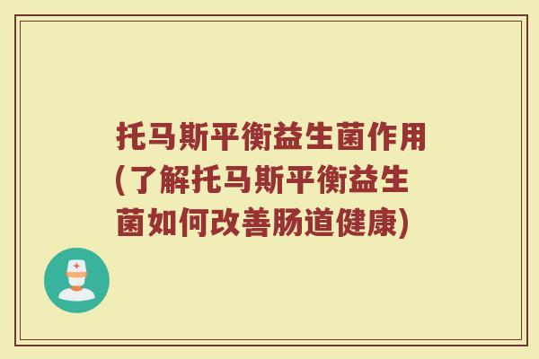托马斯平衡益生菌作用(了解托马斯平衡益生菌如何改善肠道健康)
